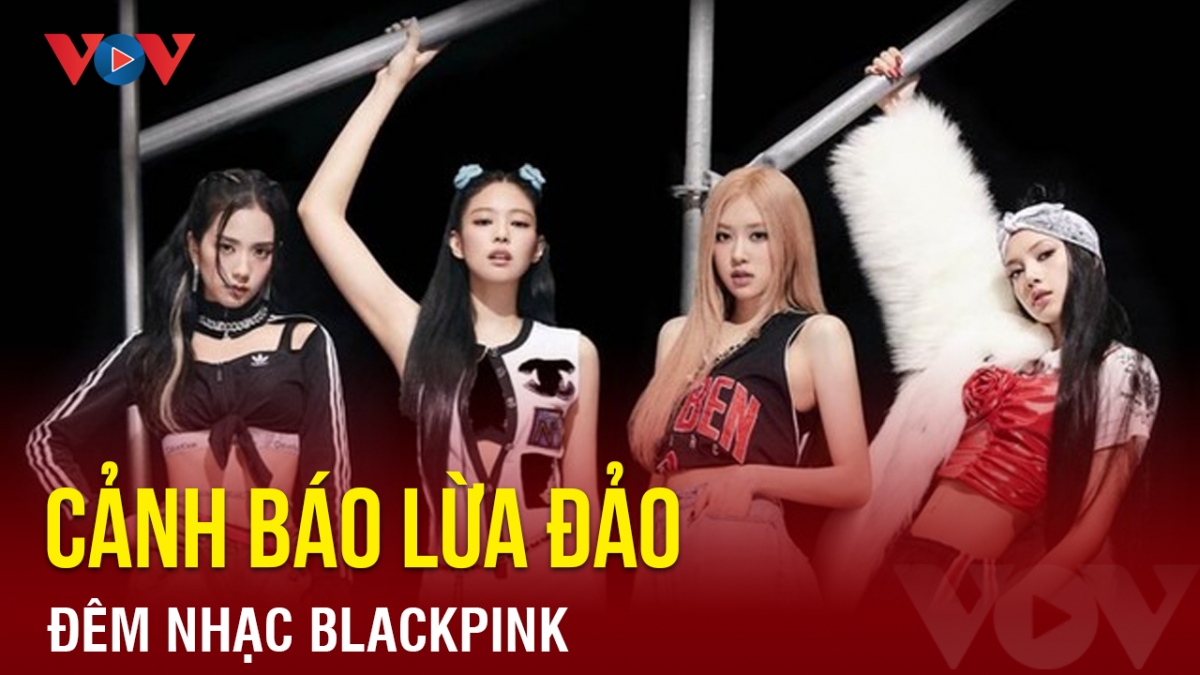 Chuyện showbiz: Cảnh báo lừa đảo đêm nhạc Blackpink